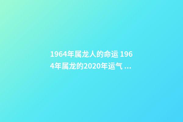 1964年属龙人的命运 1964年属龙的2020年运气 帮你分析